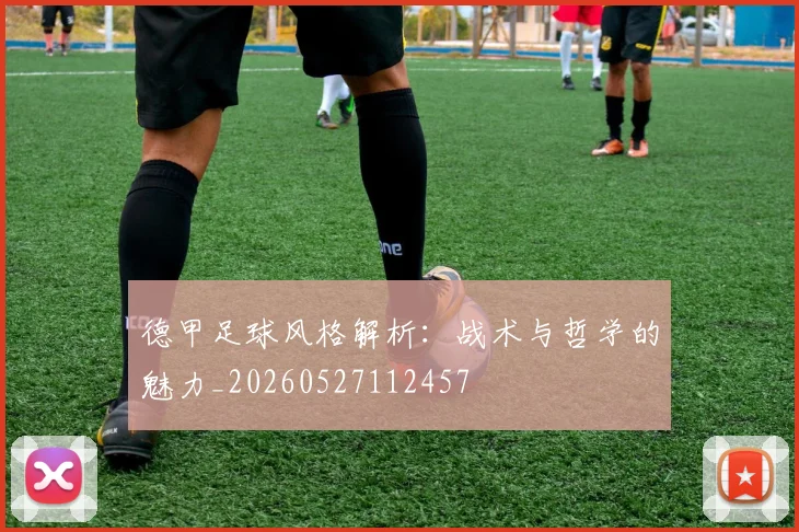 德甲足球风格解析：战术与哲学的魅力_20260527112457
