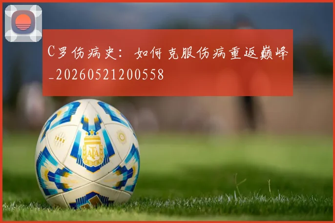 C罗伤病史：如何克服伤病重返巅峰_20260521200558