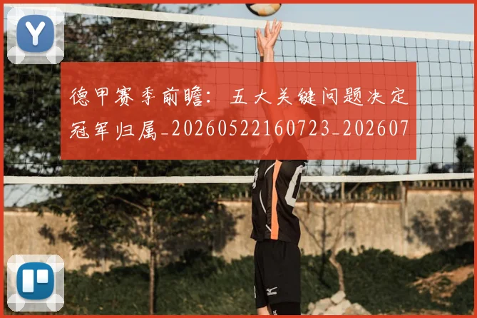 德甲赛季前瞻：五大关键问题决定冠军归属_20260522160723_20260707154221