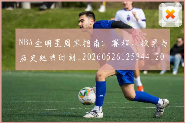 NBA全明星周末指南：赛程、投票与历史经典时刻_20260526125344_20260702045140