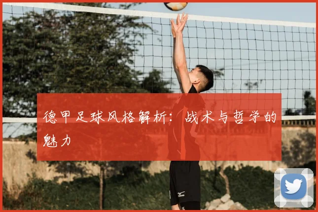 德甲足球风格解析:战术与哲学的魅力