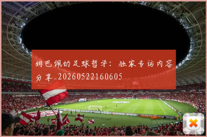姆巴佩的足球哲学：独家专访内容分享_20260522160605