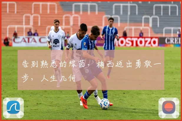告别熟悉的绿茵,梅西迈出勇敢一步,人生几何
