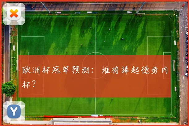 欧洲杯冠军预测:谁将捧起德劳内杯?