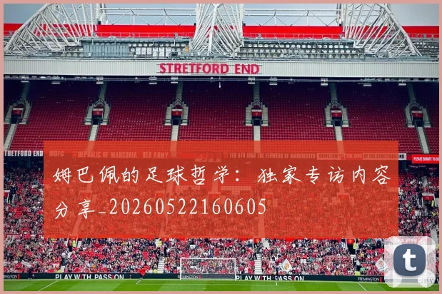 姆巴佩的足球哲学：独家专访内容分享_20260522160605