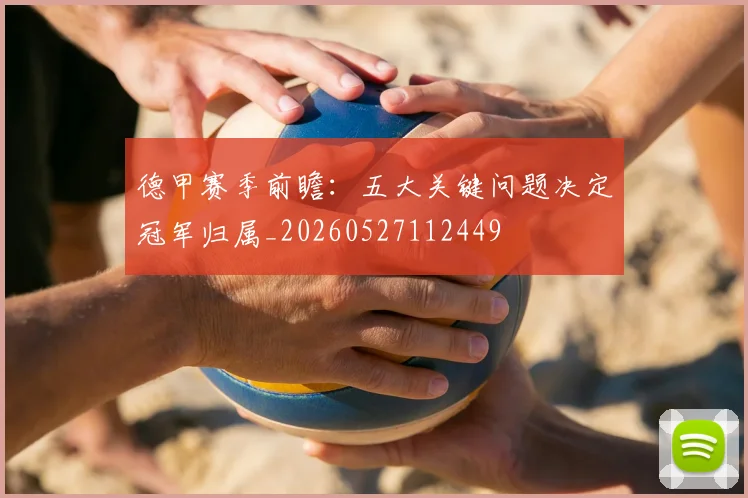 德甲赛季前瞻:五大关键问题决定冠军归属_20260527112449
