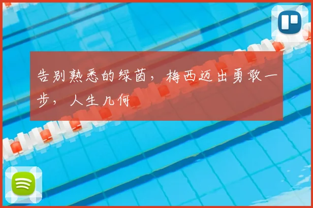 告别熟悉的绿茵，梅西迈出勇敢一步，人生几何