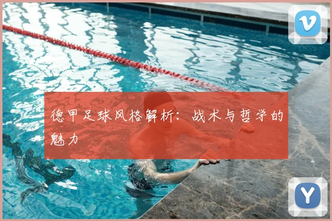 德甲足球风格解析：战术与哲学的魅力