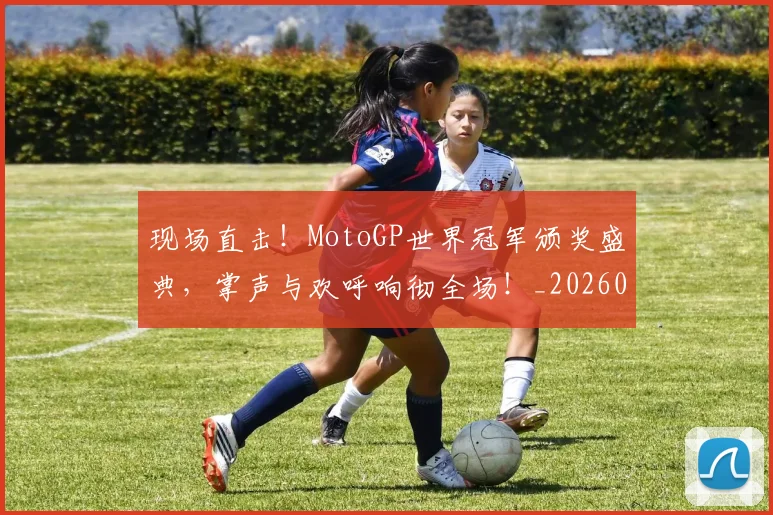 现场直击！MotoGP世界冠军颁奖盛典，掌声与欢呼响彻全场！_20260606150112