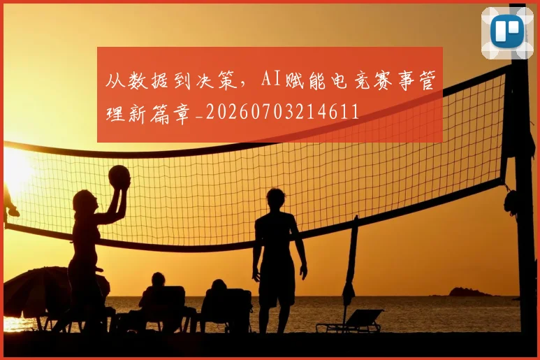 从数据到决策，AI赋能电竞赛事管理新篇章_20260703214611