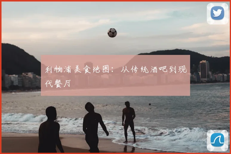 利物浦美食地图：从传统酒吧到现代餐厅