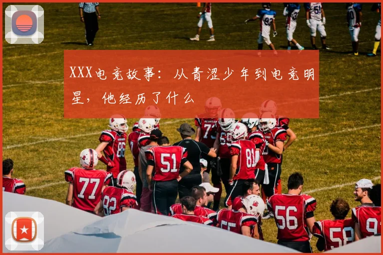 XXX电竞故事：从青涩少年到电竞明星，他经历了什么