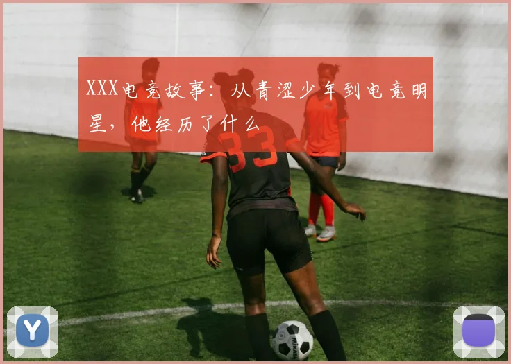 XXX电竞故事:从青涩少年到电竞明星,他经历了什么