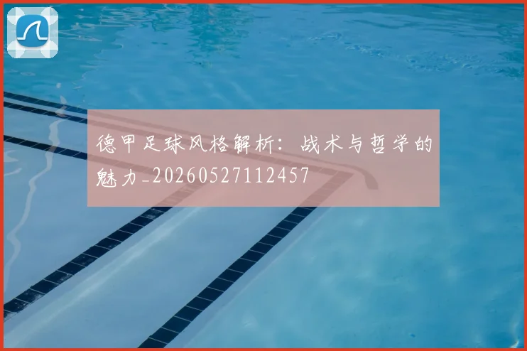 德甲足球风格解析:战术与哲学的魅力_20260527112457