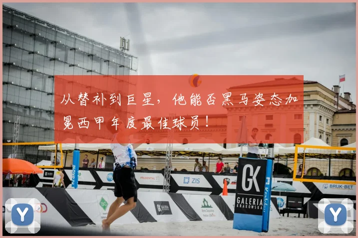从替补到巨星,他能否黑马姿态加冕西甲年度最佳球员!