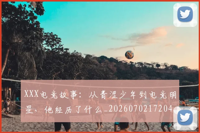 XXX电竞故事:从青涩少年到电竞明星,他经历了什么_20260702172048