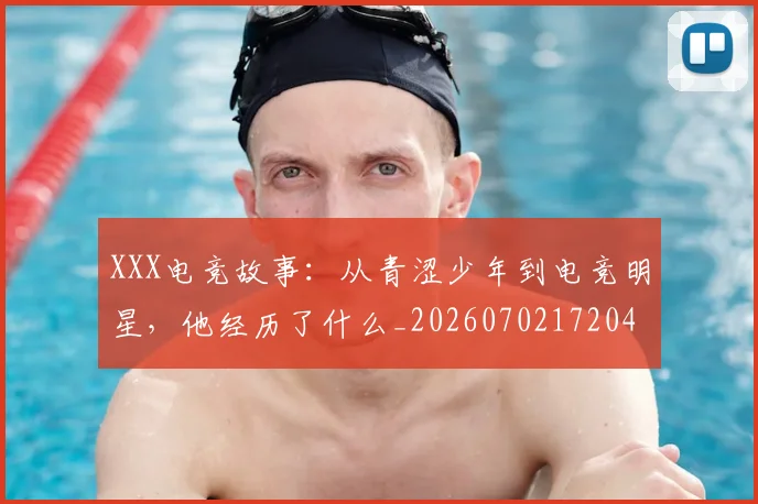 XXX电竞故事：从青涩少年到电竞明星，他经历了什么_20260702172048