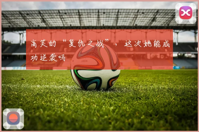高芙的“复仇之战”，这次她能成功逆袭吗