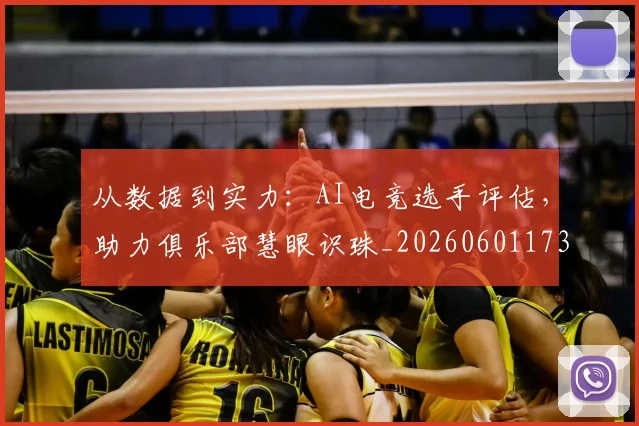 从数据到实力：AI电竞选手评估，助力俱乐部慧眼识珠_20260601173042