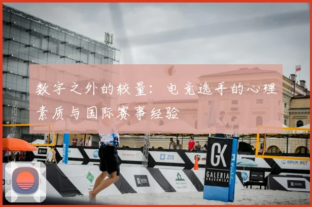 数字之外的较量：电竞选手的心理素质与国际赛事经验
