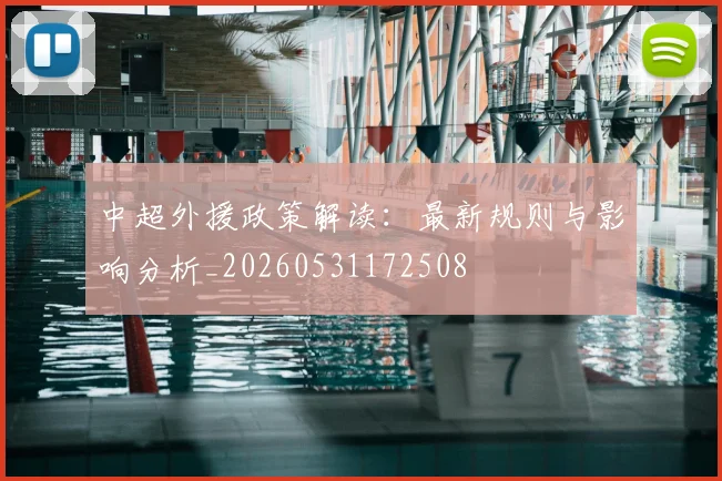 中超外援政策解读:最新规则与影响分析_20260531172508
