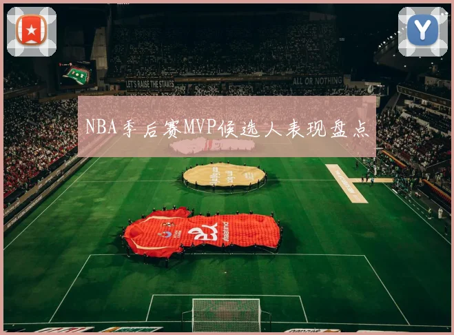 NBA季后赛MVP候选人表现盘点