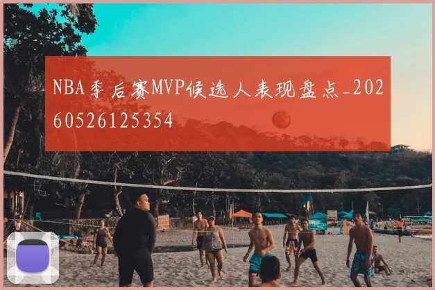 NBA季后赛MVP候选人表现盘点_20260526125354