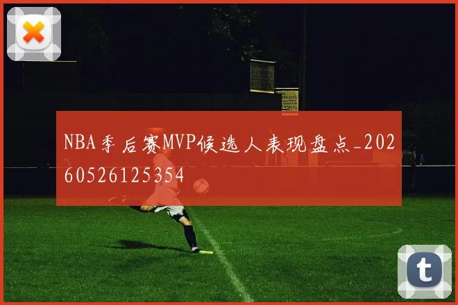 NBA季后赛MVP候选人表现盘点_20260526125354