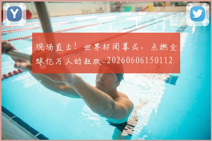 现场直击!世界杯闭幕式,点燃全球亿万人的狂欢_20260606150112